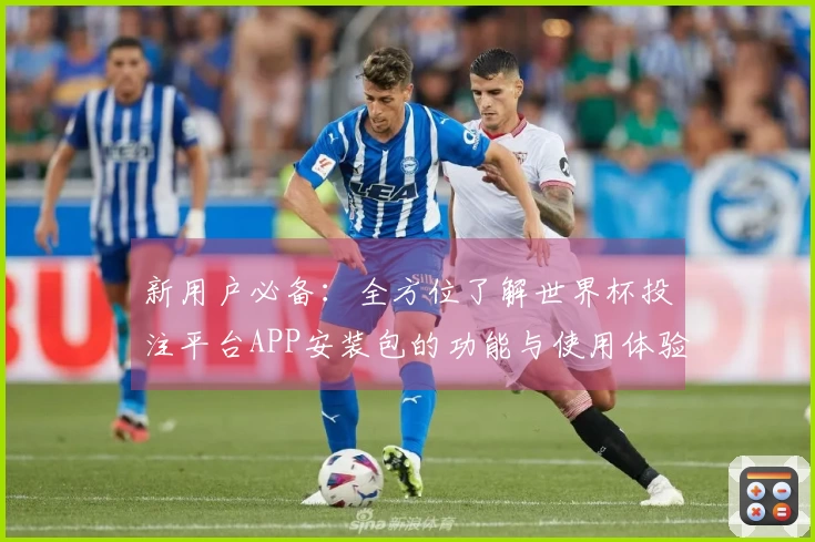 新用户必备：全方位了解世界杯投注平台APP安装包的功能与使用体验
