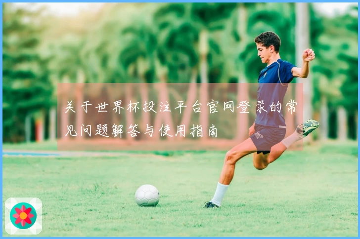 关于世界杯投注平台官网登录的常见问题解答与使用指南