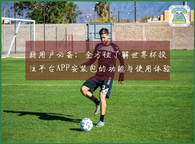 新用户必备：全方位了解世界杯投注平台APP安装包的功能与使用体验