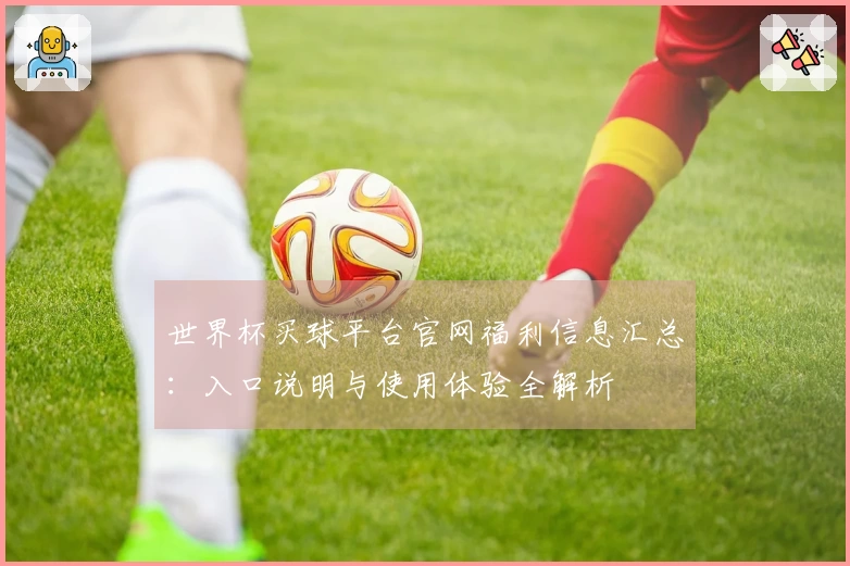 世界杯买球平台官网福利信息汇总：入口说明与使用体验全解析