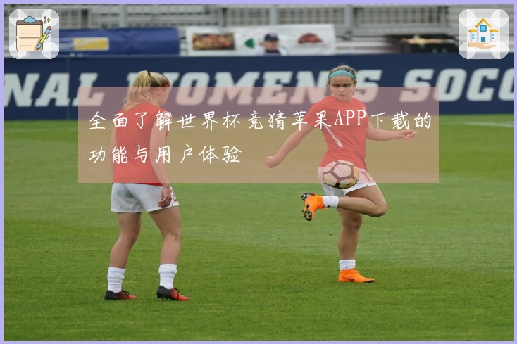 全面了解世界杯竞猜苹果APP下载的功能与用户体验