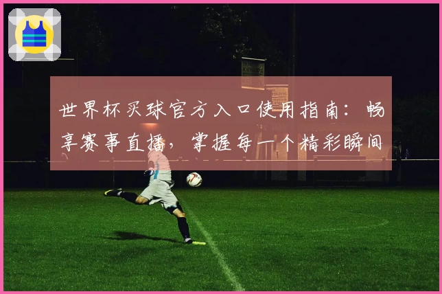 世界杯买球官方入口使用指南：畅享赛事直播，掌握每一个精彩瞬间